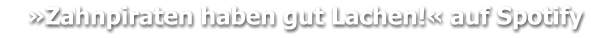 »Zahnpiraten haben gut Lachen!« auf Spotify