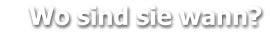 Wo sind sie wann?